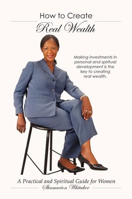 How to Create Real Wealth A Practical and Spiritual Guide for Women Whitaker