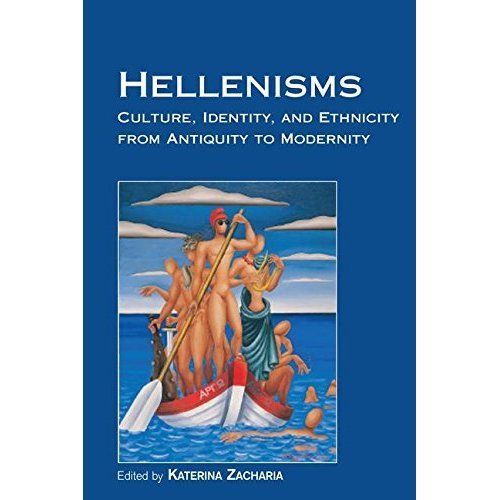 Hellenisms : Culture, Identity, and Ethnicity from Antiquity to Modernity by ...