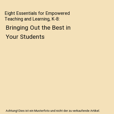 Eight Essentials for Empowered Teaching and Learning, K-8: Bringing Out the Best