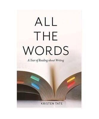All the Words: A Year of Reading About Writing, Kristen Tate