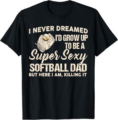 I Never Dreamed I'd Grow Up to Be A Super Sexy Softball Dad T-Shirt