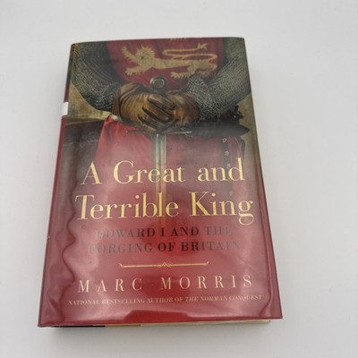 Great and Terrible King : Edward I and the Forging of Britain by Marc Morris...