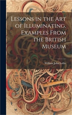 Lessons in the Art of Illuminating, Examples From the British Museum (Hardback o