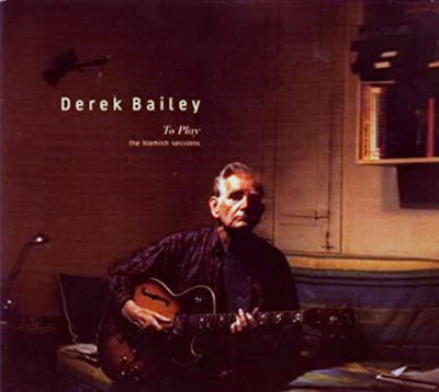 CD -  Derek Bailey - To Play  the Blemish Sessions by Derek Bailey - Sound CD
