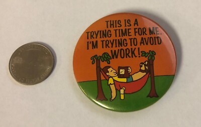 This Is A Trying Time For Me.  I'm Trying To Avoid Work! Button Pin