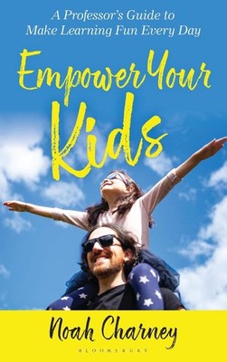 Empower Your Kids: A Professor's Guide to Make Learning Fun Every Day by Noah Ch