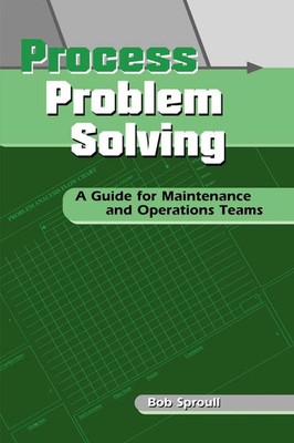 Process Problem Solving A Guide for Maintenance and Operations Teams Bob Sproull