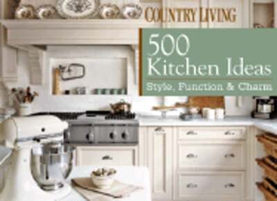 Country Living: 500 Kitchen Ideas: Style, Function & Charm by Dominique De Vito