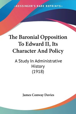 James Conway Davies | The Baronial Opposition To Edward II, Its Character And...