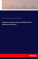 Briefwechsel Zwischen Jacob Und Wilhelm Grimm, Dahlmann Und Gervinus Jacob Grimm