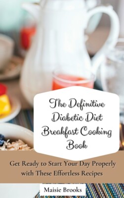 The Definitive Diabetic Diet Breakfast Cooking Book: Get Ready To Start You...