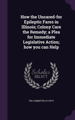 Committee of Fifty - How the Uncared-for Epileptic Fares in Illinois   - X555z
