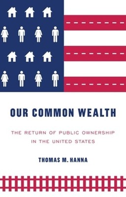 Our Common Wealth: The Return of Public Ownership in the United States by Hanna