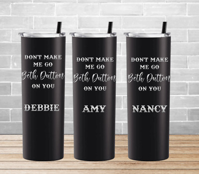 PERSONALIZED BETH DUTTON TUMBLER, DON'T MAKE ME GO BETH DUTTON ON YOU