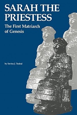 SARAH THE PRIESTESS: THE FIRST MATRIARCH OF GENESIS By Savina Teubal & Raphael
