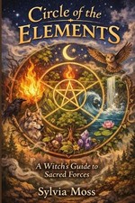 Circle of the Elements: A Witch's Guide to Sacred Forces