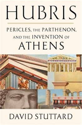 Hubris: Pericles, the Parthenon, and the Invention of Athens (Hardback or Cased