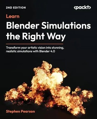 Learn Blender Simulations the Right Way - Second Edition: Transform your artisti