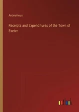 Receipts and Expenditures of the Town of Exeter by Anonymous Paperback Book