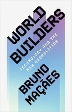 World Builders: Technology and the New Geopolitics by Bruno Macaes