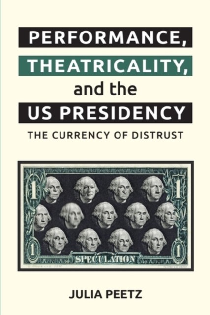 Performance, Theatricality and the US Presidency by Julia  Peetz