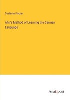 Ahn's Method Of Learning The German Language Gustavus Fischer