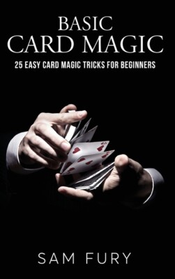 Basic Card Magic: 25 Easy Card Magic Tricks For Beginners