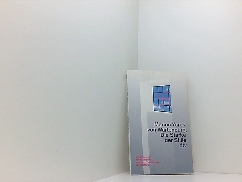 Die Stärke der Stille Erzählung eines Lebens aus dem deutschen Widerstand Yorck