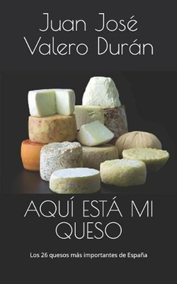 Aqu Est Mi Queso: Los 26 quesos m?s importantes de Espa?a by Juan Jos? Valero Du