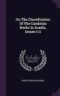 On the Classification of the Cambrian Rocks in Acadia, Issues 1-2 by George Frederic Matthew (Hardback, 2015)