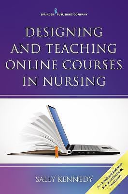Designing and Teaching Online Courses in Nursing, Kennedy PhD  APRN  FNP  CNE, S