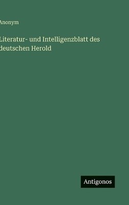 Literatur- und Intelligenzblatt des deutschen Herold by Anonym (German) Hardcove
