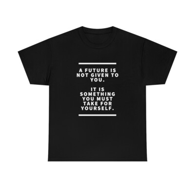 A future is not given to you it is something you must take for yourself T Shirt 