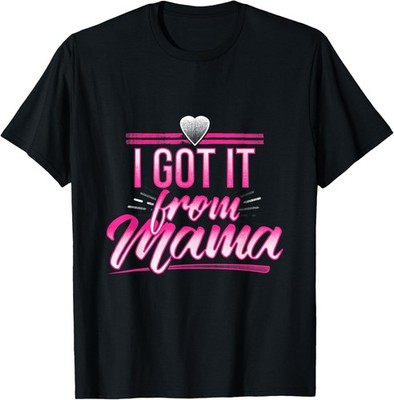 I Got It From Mama Mothers Day Funny Mom Daughter Saying T-Shirt