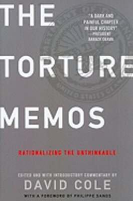 The Torture Memos: Rationalizing the Unthinkable by David Cole: Used