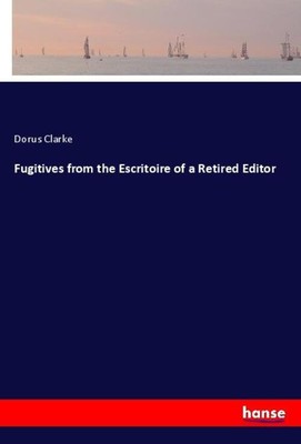 Dorus Clarke | Fugitives from the Escritoire of a Retired Editor | Taschenbuch