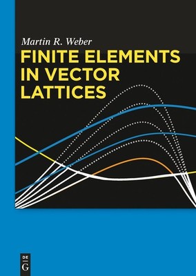Finite Elements in Vector Lattices (De Gruyter Studium) by Weber, Martin R