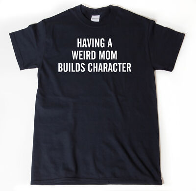 Having A Weird Mom Builds Character T-shirt Funny Mom Cotton Unisex Tee Shirt