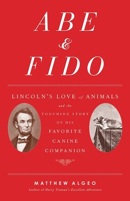 Abe & Fido: Lincoln's Love of Animals and the Touching Story of His Favorite...