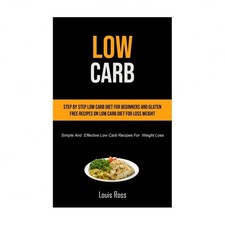 Low Carb: Step By Step Low Carb Diet For Beginners And Gluten Free Recipes On...