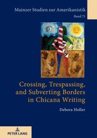 Crossing, Trespassing, And Subverting Borders In Chicana Writing | Debora Holler