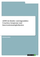 Adhs Im Kindes- Und Jugendalter. Ursachen, Symptome Und InterventionsmöGlichkeit