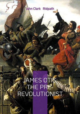 James Otis: The Pre-Revolutionist | John Clark Ridpath | Taschenbuch | Englisch