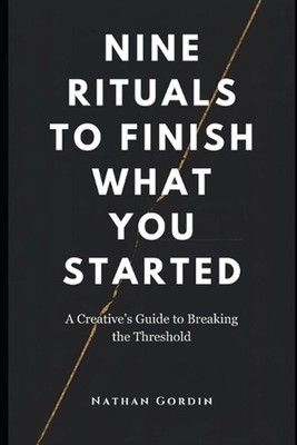 Nine Rituals to Finish What You Start: A Creative's Guide to Breaking the Thresh