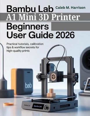 Bambu Lab A1 Mini 3D Printer Beginners User Guide 2026: Practical Tutorials, Cal