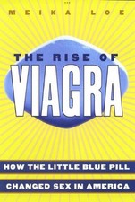 The Rise of Viagra: How the Little Blue Pill Changed Sex in America by Meika Loe