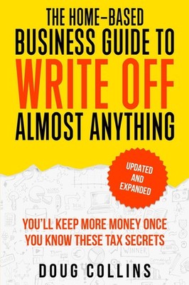 The Home-Based Business Guide to Write Off Almost Anything: You'll Keep More Mon