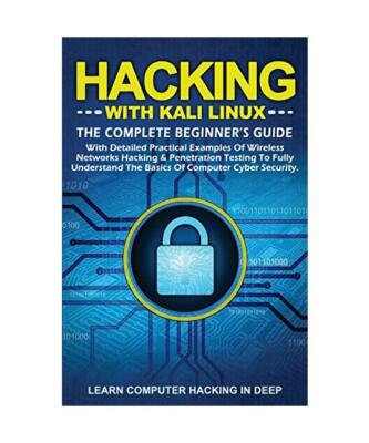 Hacking with Kali Linux: The Complete Beginner's Guide with Detailed Practical E