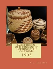 Basket Designs of the Indians of Northwestern California: 1905 by A L Kroeber