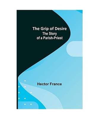 The Grip of Desire: The Story of a Parish-Priest: The Story of a Parish-Priest, 